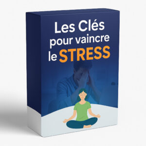 Les Clés pour vaincre le stress – Explications et Solutions Simples