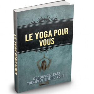 Le Yoga Pour Vous – Découvrez le Pouvoir Guérisseur du Yoga